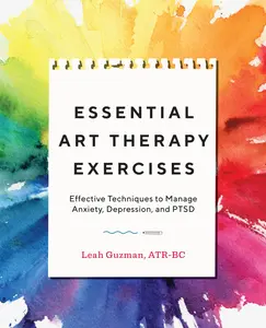 Essential Art Therapy Exercises: Effective Techniques to Manage Anxiety, Depression, and Ptsd -- Leah Guzman - Paperback