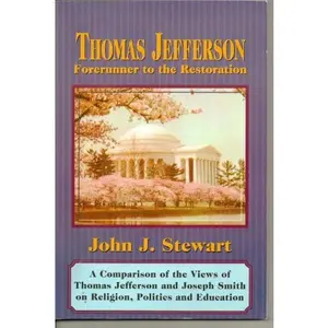 USED-Thomas Jefferson, Forerunner to the Restoration: A Comparison of the Views of Thomas Jefferson and Joseph Smith on Religion, Politics and Education by John J. Stewart (Paperback)