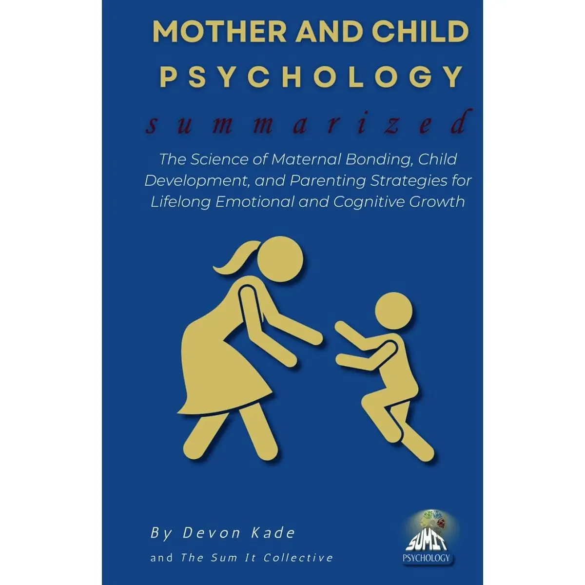 MOTHER AND CHILD PSYCHOLOGY Summarized: The Science of Maternal Bonding, Child Development, and Parenting Strategies for Lifelong Emotional and Cognitive Growth (Psychology Summit Collection) Hardcover – April 2, 2025