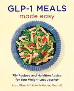 Glp-1 Meals Made Easy: 75+ Recipes and Nutrition Advice for Your Weight Loss Journey -- Aliza MD Olive - Paperback
