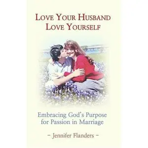 USED-Love Your Husband/Love Yourself: Embracing God's Purpose for Passion in Marriage by Flanders, Jennifer (Paperback)