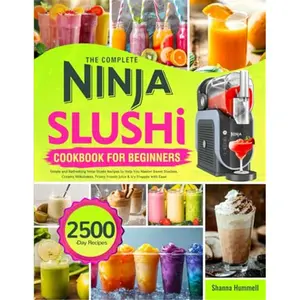 The Complete Ninja Slushi Cookbook for Beginners: Simple and Refreshing Ninja Slushi Recipes to Help You Master Sweet Slushies, Creamy Milkshakes, Frosty Frozen Juice & Icy Frappés with Ease-Paperback