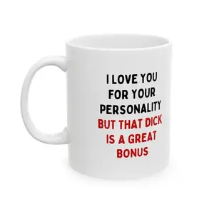 I Love You For Your Personality But That Dick Is A Great Bonus Mug | ceramic 11Oz 15Oz ,  Reusable Washable Ceramic Drinkware