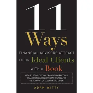 USED-11 Ways Financial Advisors Attract Their Ideal Clients with a Book: How to Stand Out in a Crowded Market and Dramatically Differentiate Yourself as th by Witty, Adam (Paperback)