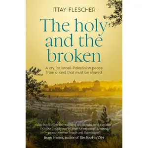 The Holy and the Broken: A cry for Israeli-Palestinian peace from a land that must be shared by Ittay Flescher [Paperback Book]