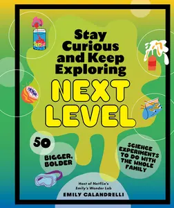 Stay Curious and Keep Exploring: Next Level: 50 Bigger, Bolder Science Experiments to Do with the Whole Family -- Emily Calandrelli - Hardcover