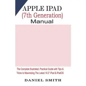 USED-Apple iPad (7th Generation) User Manual: The Complete Illustrated, Practical Guide with Tips & Tricks to Maximizing the latest 10.2 iPad & iPadOS by Smith, Daniel (Paperback)