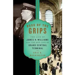 USED-Boss of the Grips: The Life of James H. Williams and the Red Caps of Grand Central Terminal by Washington, Eric K. (Hardcover)
