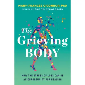 The Grieving Body: How the Stress of Loss Can Be an Opportunity for Healing by Mary-Frances O'Connor [Hardback Book]