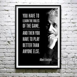 Albert Einstein “You have to learn the rules of the game. And then you have to play better than anyone else.” Printable poster