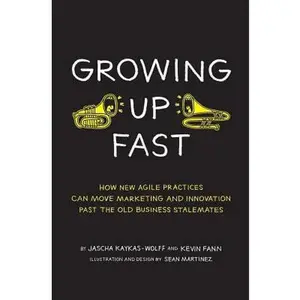 USED-Growing Up Fast: How New Agile Practices Can Move Marketing And Innovation Past The Old Business Stalemates by Fann, Kevin (Paperback)