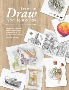 Learn to Draw in an Hour a Day: Techniques, Exercises and Practice Projects to Master the Art of Drawing and Painting -- Richard Taylor - Paperback
