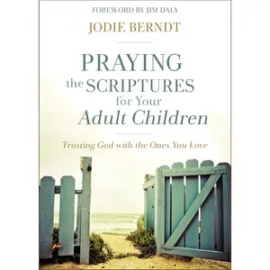 Praying the Scriptures for Your Adult Children: Trusting God with the Ones You Love by Jodie Berndt||Jim Daly [Paperback Book]