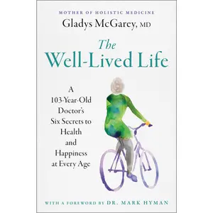 The Well-Lived Life: A 103-Year-Old Doctor's Six Secrets to Health and Happiness at Every Age -- Gladys McGarey - Paperback