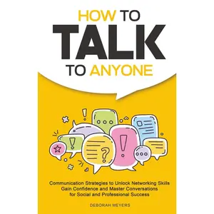 How to Talk to Anyone: Communication Strategies to Unlock Networking Skills, Gain Confidence, and Master Conversations for Social and Professional Success