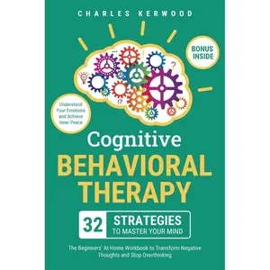 Cognitive Behavioral Therapy - 32 Strategies to Master Your Mind: The Beginners' At-Home Workbook to Transform Negative Thoughts and Stop Overthinking. Understand Your Emotions and Achieve Inner Peace Paperback – August 18, 2024