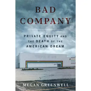Bad Company: Private Equity and the Death of the American Dream -- Megan Greenwell - Hardcover