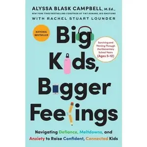 Big Kids, Bigger Feelings: Navigating Defiance, Meltdowns, and Anxiety to Raise Confident, Connected Kids -- Alyssa Blask Campbell, Hardcover
