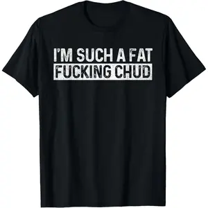 Im Such a Fat Fucking chud Meme Funny Humor T-Shirt