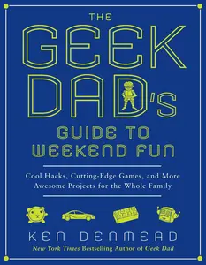 USED-The Geek Dad's Guide to Weekend Fun: Cool Hacks, Cutting-Edge Games, and More Awesome Projects for the Whole Family by Denmead, Ken (Paperback)