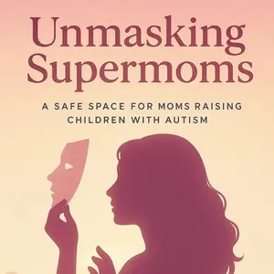 Unmasking Supermoms ; A Safe Space for Moms Raising Children with Autism