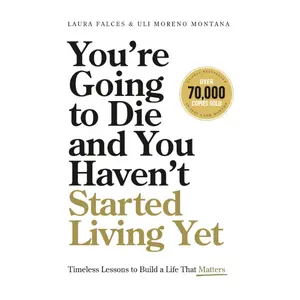 You’re Going to Die and You Haven’t Started Living Yet: Timeless Lessons to Build a Life That Matters - Laura Falces