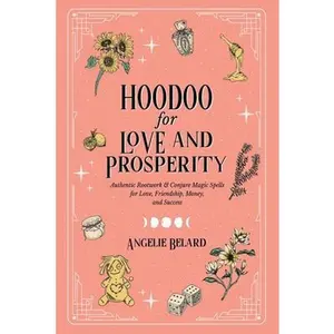Hoodoo for Love and Prosperity: Authentic Rootwork & Conjure Magic Spells for Love, Friendship, Money, and Success -- Angelie Belard - Paperback