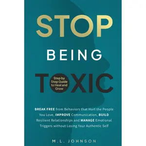 Stop Being Toxic: Break Free from Behaviors That Hurt the People You Love, Improve Communication, Build Resilient Relationships and Manage Emotional Triggers without Losing Your Authentic Self Paperback – October 11, 2024