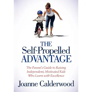 USED-The Self-Propelled Advantage: The Parent's Guide to Raising Independent, Motivated Kids Who Learn with Excellence by Calderwood, Joanne (Paperback)