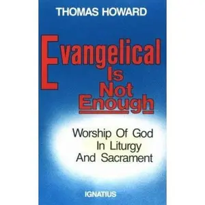 USED-Evangelical is Not Enough: Worship of God in Liturgy and Sacrament by Howard, Thomas (Paperback)