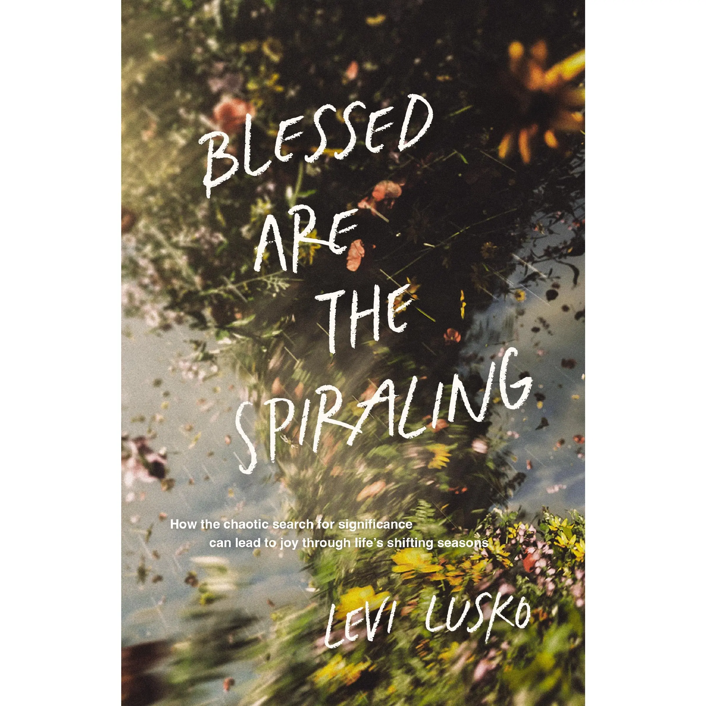 Blessed Are the Spiraling: How the Chaotic Search for Significance Can Lead to Joy Through Life’s Shifting Seasons by Levi Lusko [Paperback Book]