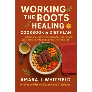 Working the Roots Healing Cookbook & Diet Plan: A Culinary Journey Through Ancestral Healing, Sacred Ingredients, and Spiritual Nourishment— Inspired by Michele Elizabeth Lee’s Teachings