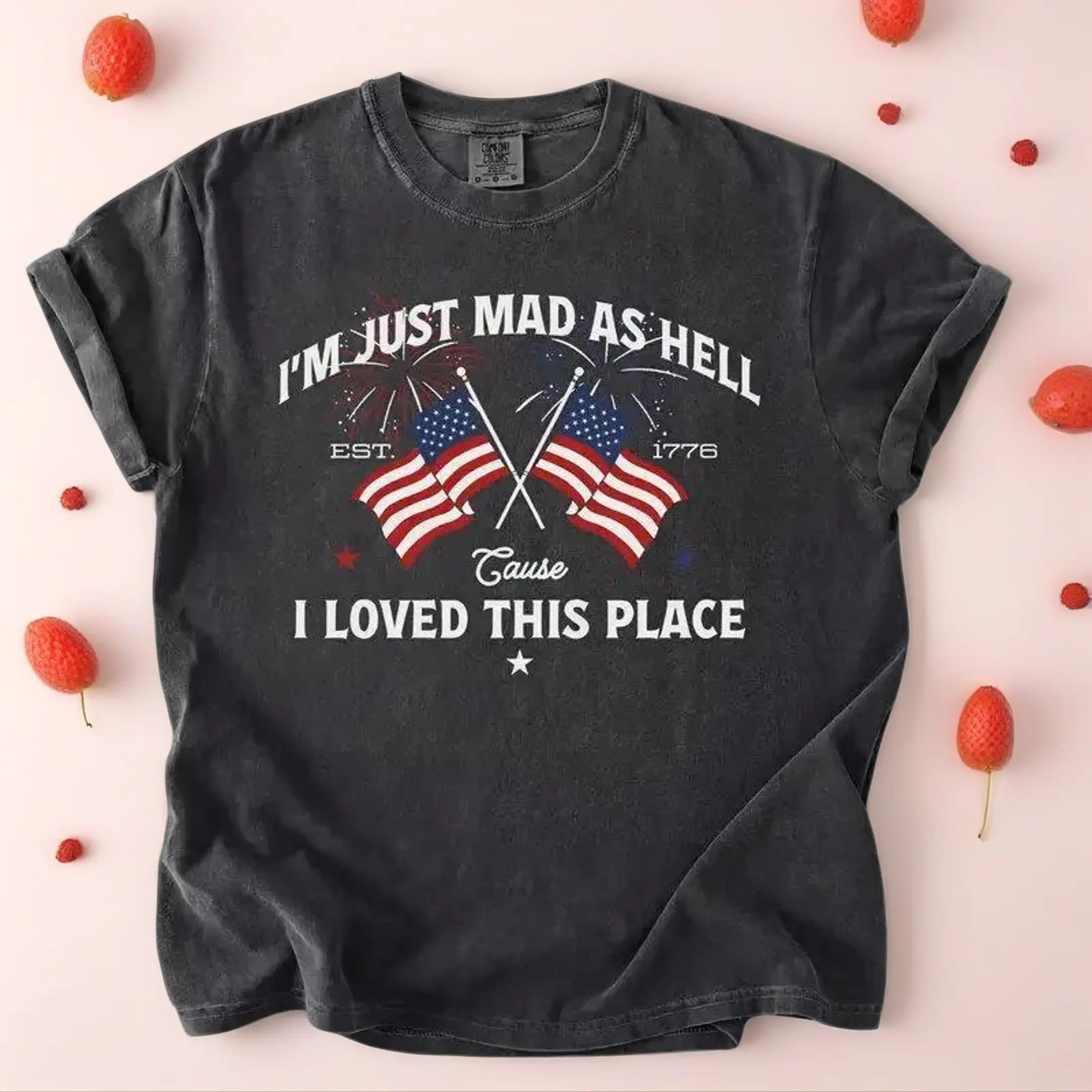 I’m Just Mad As Hell Est. 1776 Cause I Loved This Place T Shirt, Red White Blue Shirt, Patriotic Shirt, Independence Day- DarkFlex