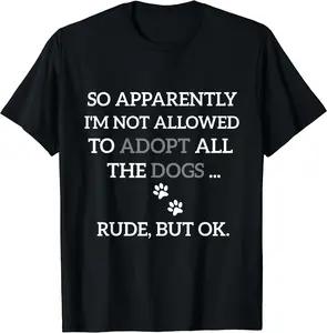 So Apparently I'm Not Allowed To Adopt All The Dogs Funny T-Shirt