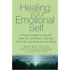 USED-Healing Your Emotional Self: A Powerful Program to Help You Raise Your Self-Esteem, Quiet Your Inner Critic, and Overcome Your Shame by Beverly Engel (Hardcover)