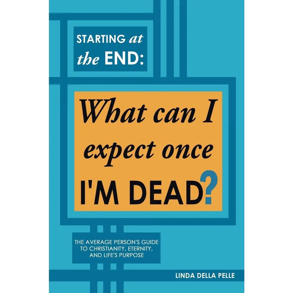 USED-Starting at the End: What can I expect once I'M DEAD?: The Average Person's Guide to Christianity, Eternity, and Life's Purpose by Pelle, Linda Della (Paperback)