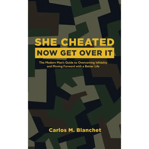 She Cheated, Now Get Over It: The Modern Man's Guide to Overcoming Infidelity and Moving Forward with a Better Life