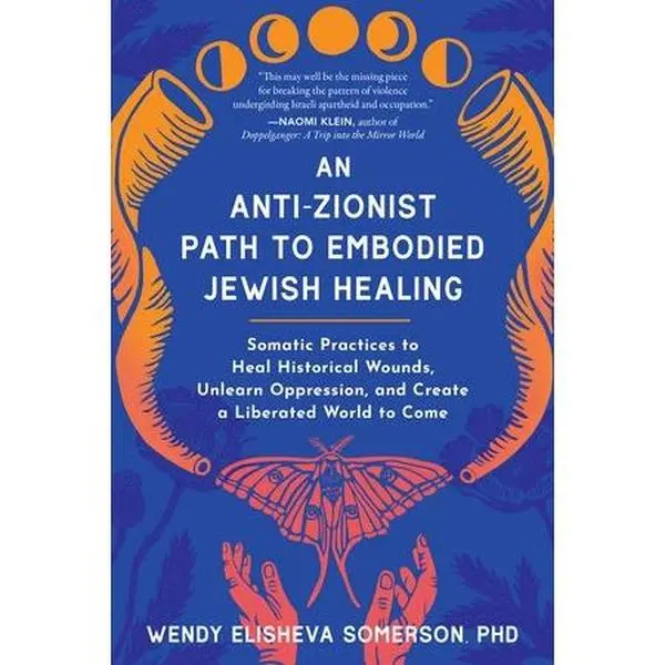An Anti-Zionist Path to Embodied Jewish Healing: Somatic Practices to Heal Historical Wounds, Unlearn Oppression, and Create a Liberated World to Come