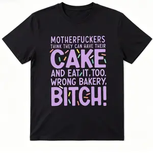 Motherfuckers Think They Can Have Their Cake And Eat It, Too. Wrong Bakery, Bitch. ~ Unisex Apparel Printed In The USA!Plus Size