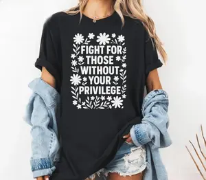 Fight For Those Without Your Privilege T-shirt, Racial Equality Shirt, Racism Shirt, Feminist Shirt, Social Activist Tee, Sweatshirt Men Womenswear