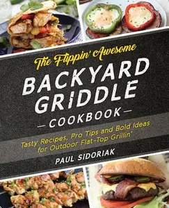 The Flippin' Awesome Backyard Griddle Cookbook: Tasty Recipes, Pro Tips and Bold Ideas for Outdoor Flat Top Grillin' -- Paul Sidoriak - Paperback