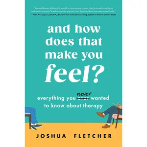 And How Does That Make You Feel?: Everything You (N)ever Wanted to Know About Therapy by Joshua Fletcher [Hardback Book]