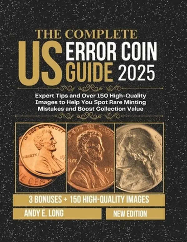 The Complete Us Error Coin Guide 2025: Expert Tips and Over 150 High-Quality Images to Help You Spot Rare Minting Mistakes and Boost Collection Value -- Andy E. Long, Paperback