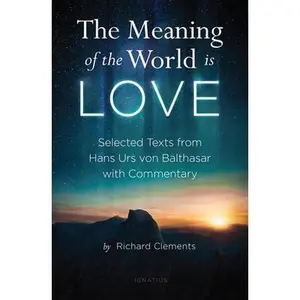 USED-The Meaning of the World Is Love: Selected Texts from Hans Urs Von Balthasar with Commentary by Clements, Richard (Paperback)
