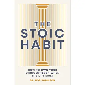 The Stoic Habit: Practical Wisdom for Mastering a Mindset to Handle Anything by Dr. Bob Robinson [Hardback Book]