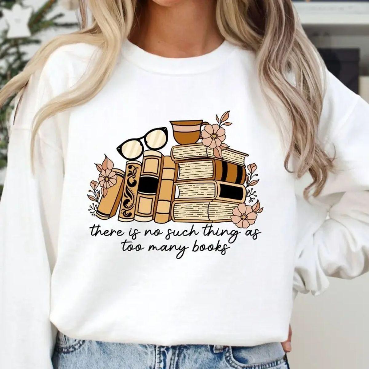 Floral Books Sweatshirt, There Is No Such Thing As Too Many Books Shirt, Bookish Tshirt, Gift For Librarian, Book Nerd Sweater, Womens Book Sweater, Unisex Sweater Pullover Tee
