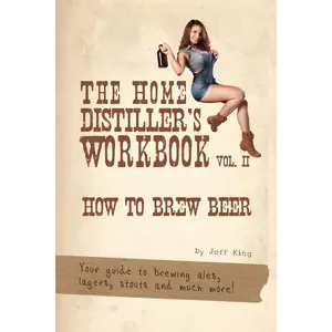 The Home Distiller's Workbook Vol II: How to Brew Beer, a beginners guide to home brewing