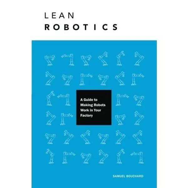 USED-Lean Robotics: A Guide to Making Robots Work in Your Factory by Samuel Bouchard (Paperback)