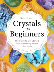 Crystals for Beginners  The Guide to Get Started with the Healing Power of Crystals