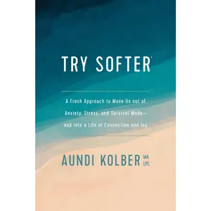 Try Softer: A Fresh Approach to Move Us Out of Anxiety, Stress, and Survival Mode--And Into a Life of Connection and Joy -- Aundi Kolber - Paperback